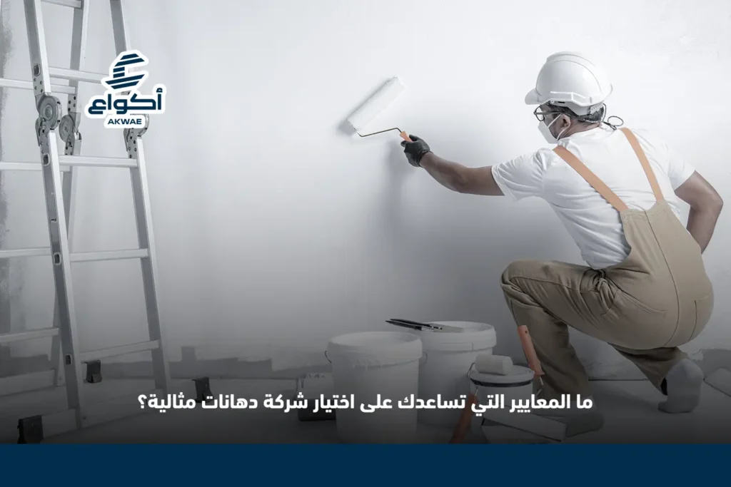 كيف تختار أفضل شركة دهانات تناسب احتياجات منزلك وميزانيتك؟ أفضل شركة دهانات تناسب احتياجات منزلك وميزانيتك